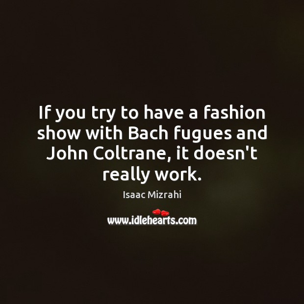 If you try to have a fashion show with Bach fugues and Isaac Mizrahi Picture Quote