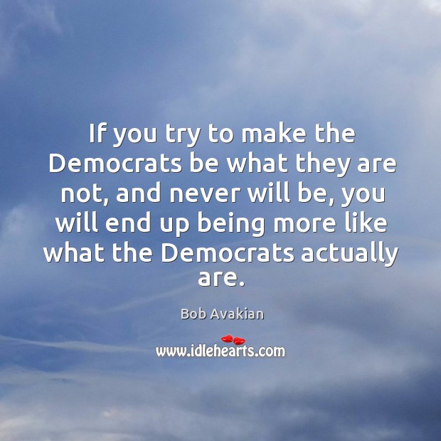 If you try to make the Democrats be what they are not, Image