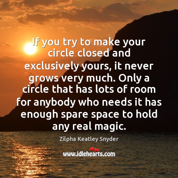 If you try to make your circle closed and exclusively yours, it Zilpha Keatley Snyder Picture Quote