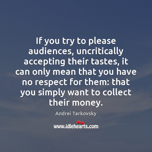 If you try to please audiences, uncritically accepting their tastes, it can Andrei Tarkovsky Picture Quote
