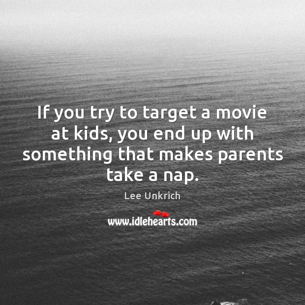If you try to target a movie at kids, you end up Lee Unkrich Picture Quote