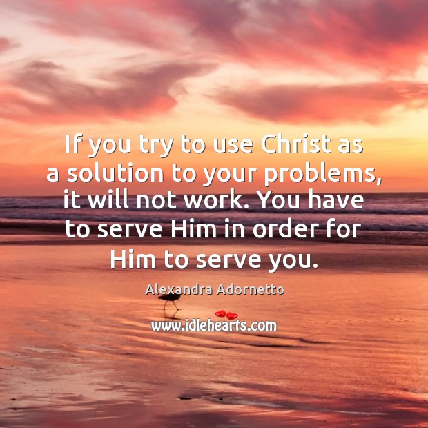 If you try to use Christ as a solution to your problems, Alexandra Adornetto Picture Quote