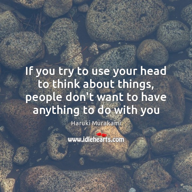 If you try to use your head to think about things, people Haruki Murakami Picture Quote