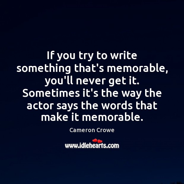 If you try to write something that’s memorable, you’ll never get it. Image