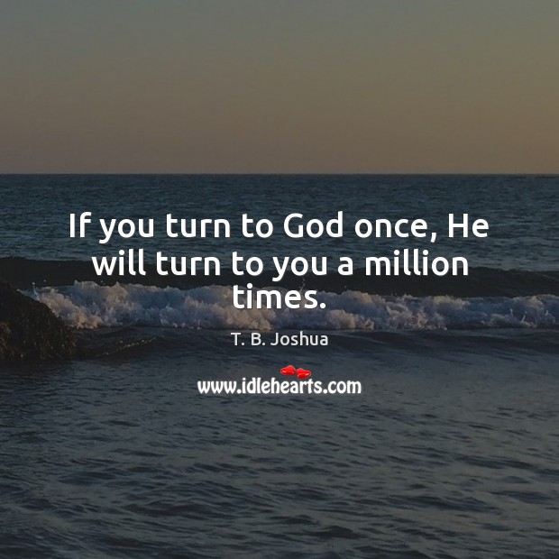 If you turn to God once, He will turn to you a million times. T. B. Joshua Picture Quote