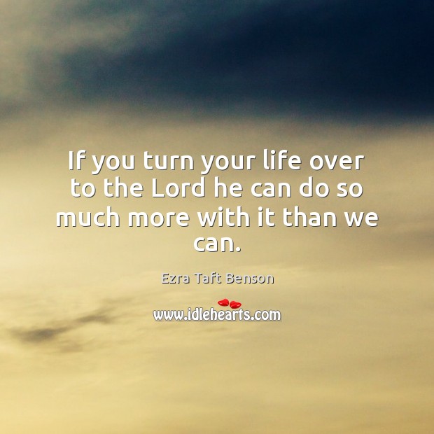 If you turn your life over to the Lord he can do so much more with it than we can. Ezra Taft Benson Picture Quote