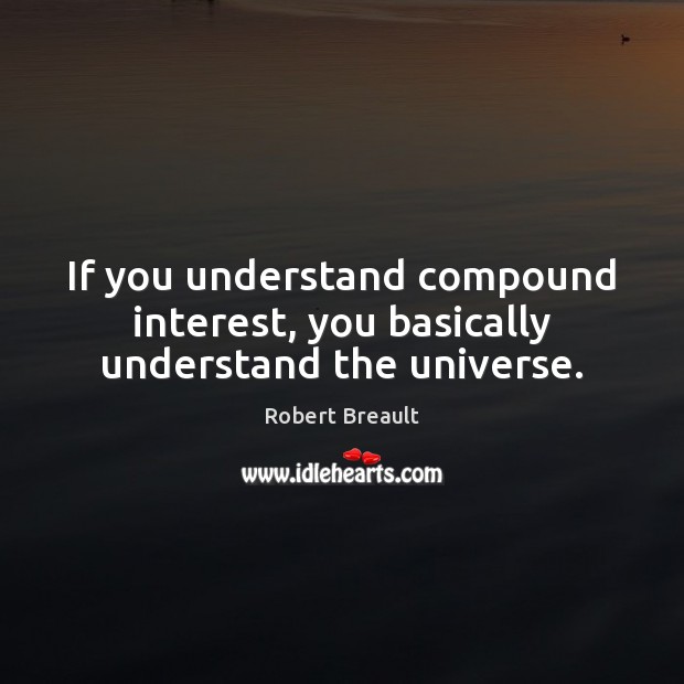 If you understand compound interest, you basically understand the universe. Robert Breault Picture Quote