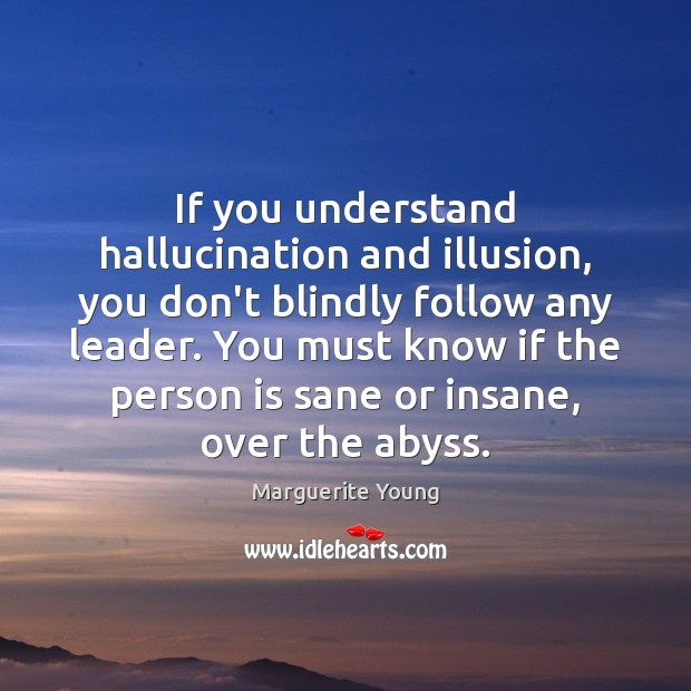 If you understand hallucination and illusion, you don’t blindly follow any leader. Marguerite Young Picture Quote