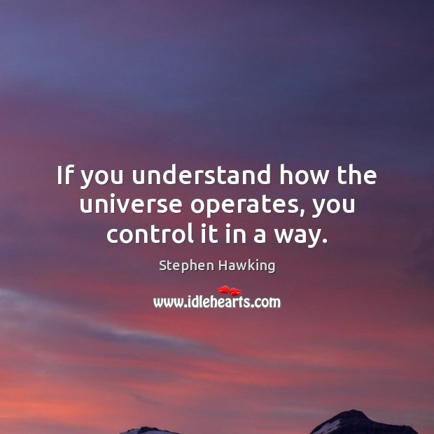 If you understand how the universe operates, you control it in a way. Stephen Hawking Picture Quote