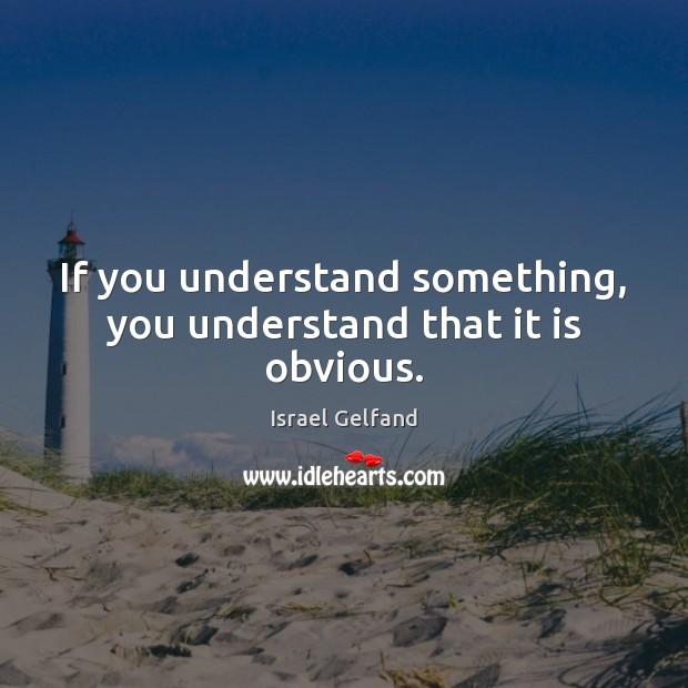 If you understand something, you understand that it is obvious. Israel Gelfand Picture Quote