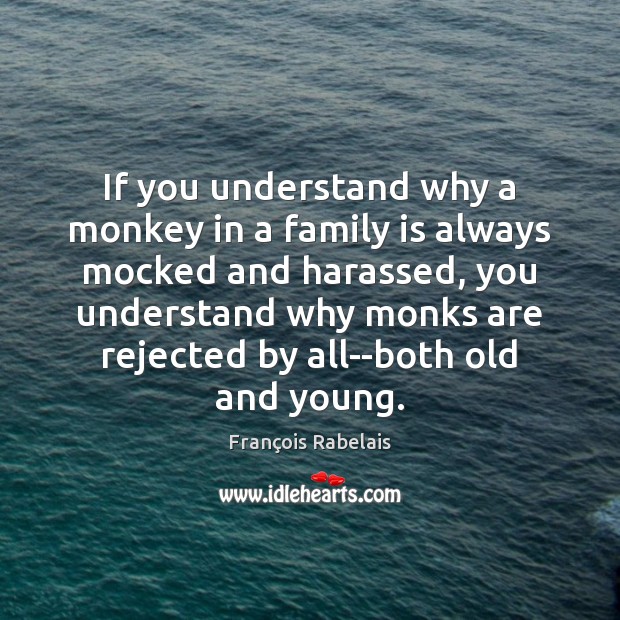 If you understand why a monkey in a family is always mocked François Rabelais Picture Quote