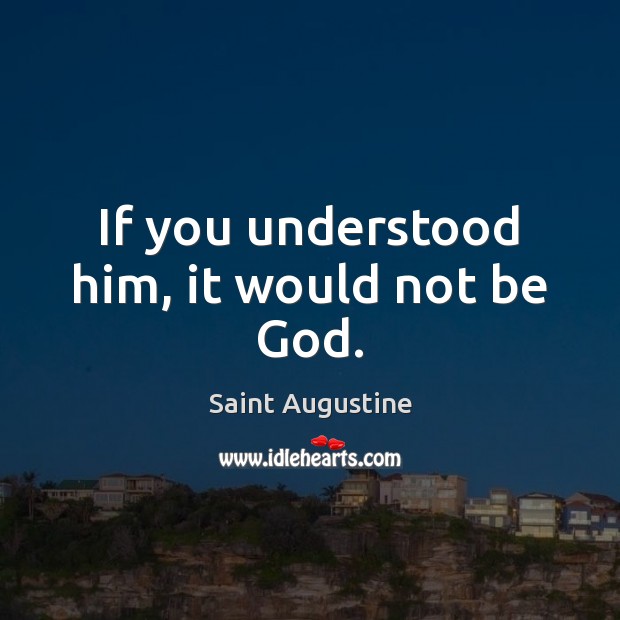 If you understood him, it would not be God. Saint Augustine Picture Quote