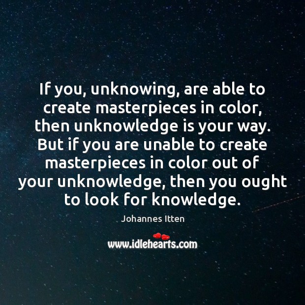 If you, unknowing, are able to create masterpieces in color, then unknowledge Johannes Itten Picture Quote