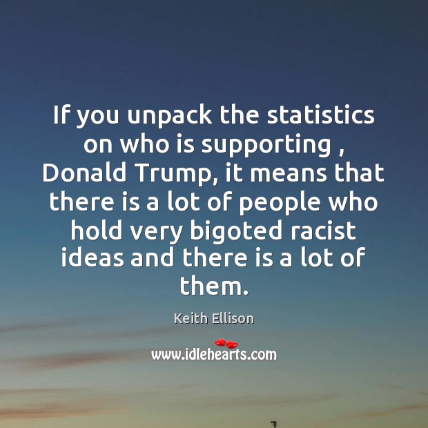 If you unpack the statistics on who is supporting , Donald Trump, it Keith Ellison Picture Quote