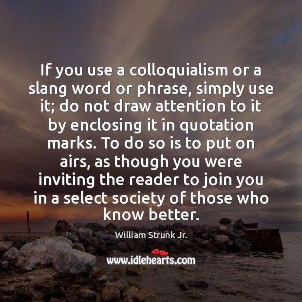 If you use a colloquialism or a slang word or phrase, simply William Strunk Jr. Picture Quote