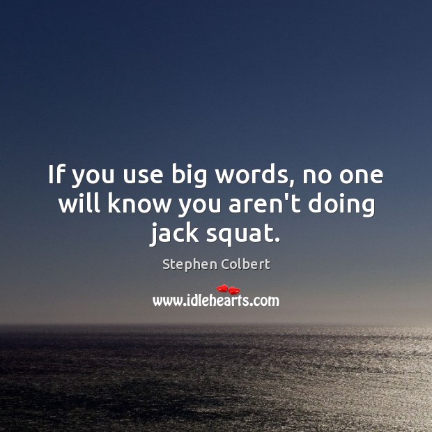 If you use big words, no one will know you aren’t doing jack squat. Stephen Colbert Picture Quote