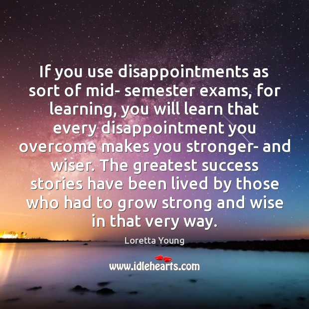 If you use disappointments as sort of mid- semester exams, for learning, Loretta Young Picture Quote