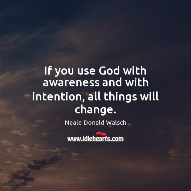 If you use God with awareness and with intention, all things will change. Image