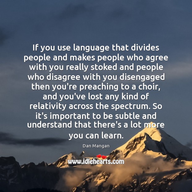 If you use language that divides people and makes people who agree Image