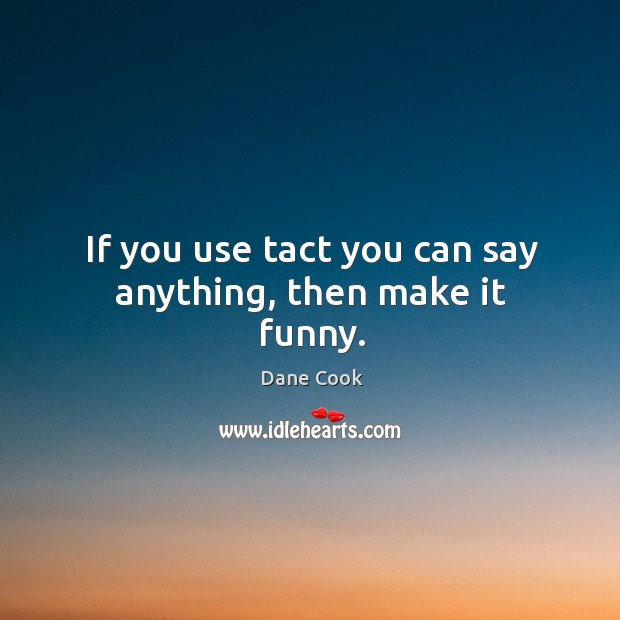If you use tact you can say anything, then make it funny. Dane Cook Picture Quote