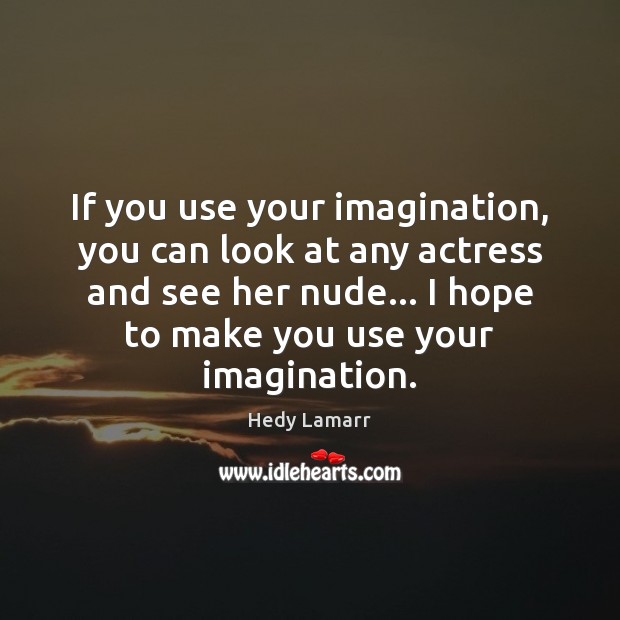 If you use your imagination, you can look at any actress and Hedy Lamarr Picture Quote