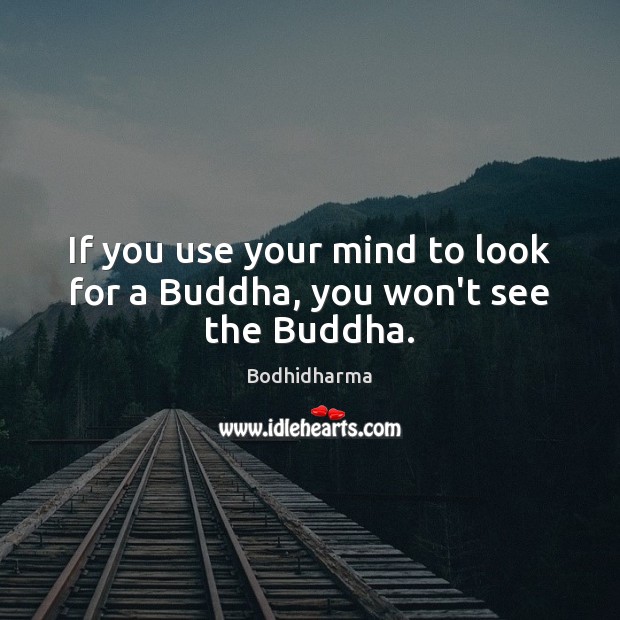 If you use your mind to look for a Buddha, you won’t see the Buddha. Bodhidharma Picture Quote