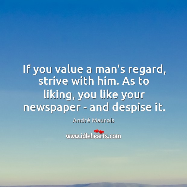 If you value a man’s regard, strive with him. As to liking, André Maurois Picture Quote