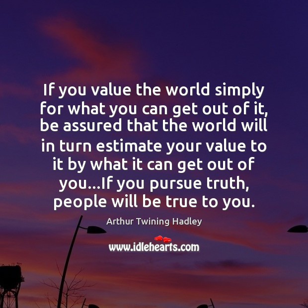 If you value the world simply for what you can get out Arthur Twining Hadley Picture Quote