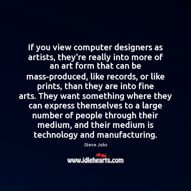 If you view computer designers as artists, they’re really into more of Steve Jobs Picture Quote