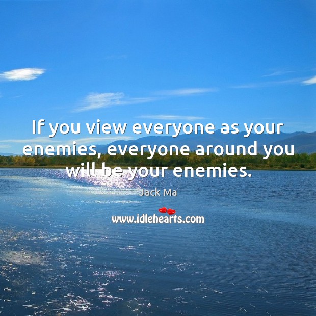 If you view everyone as your enemies, everyone around you will be your enemies. Jack Ma Picture Quote