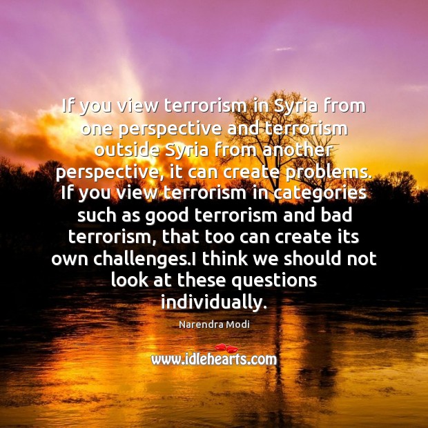 If you view terrorism in Syria from one perspective and terrorism outside Narendra Modi Picture Quote