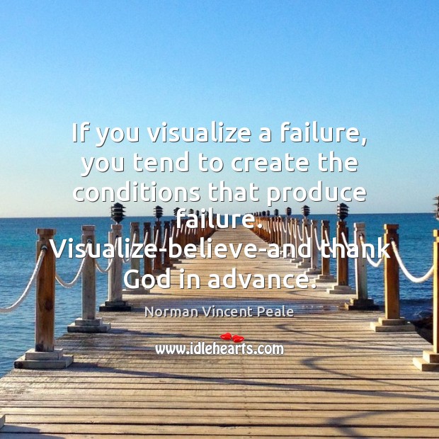 If you visualize a failure, you tend to create the conditions that Norman Vincent Peale Picture Quote