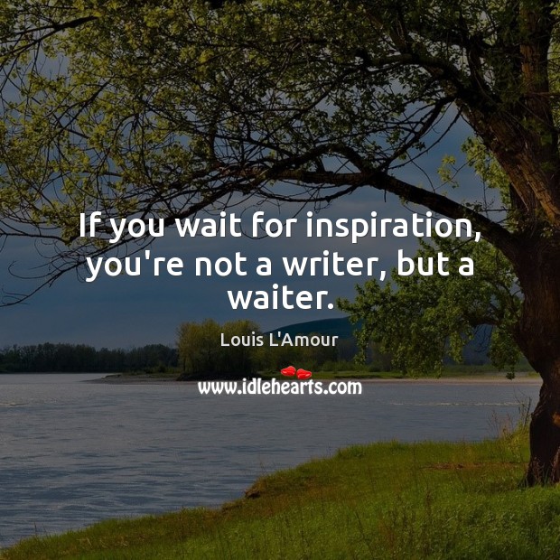 If you wait for inspiration, you’re not a writer, but a waiter. Image