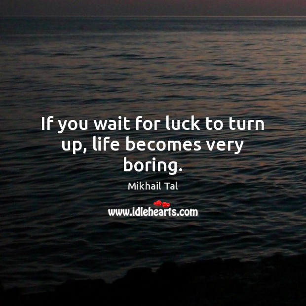 If you wait for luck to turn up, life becomes very boring. Mikhail Tal Picture Quote