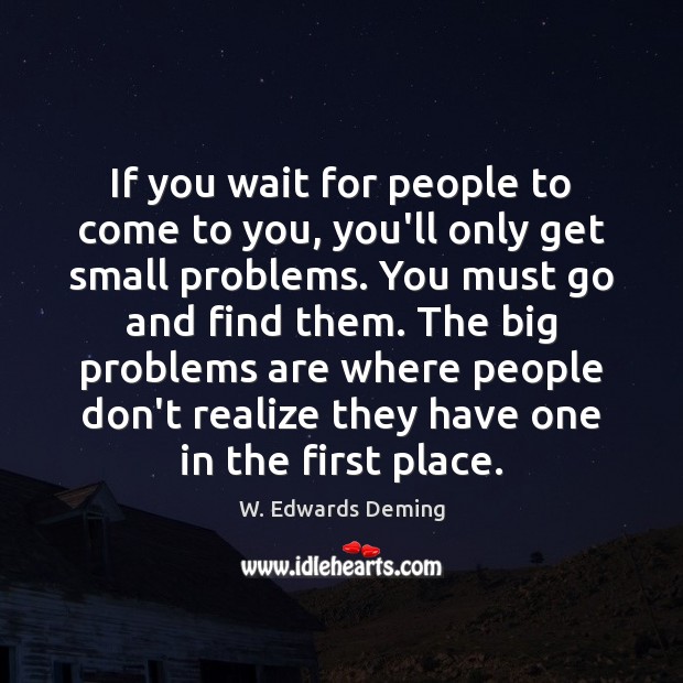 If you wait for people to come to you, you’ll only get W. Edwards Deming Picture Quote
