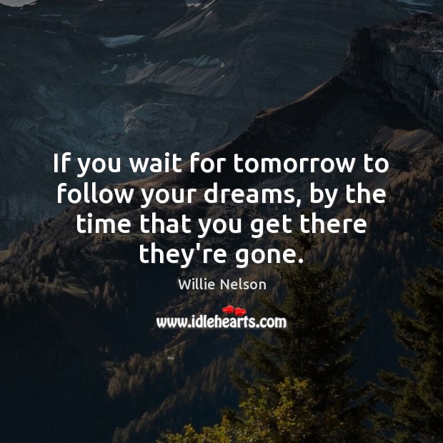 If you wait for tomorrow to follow your dreams, by the time Image