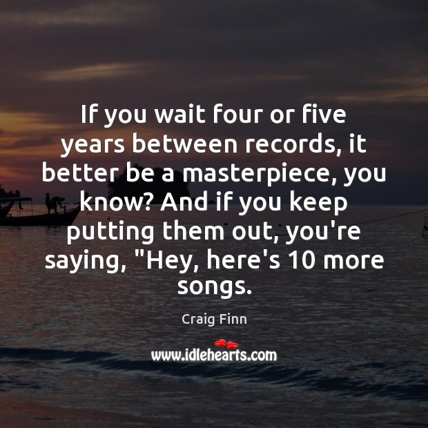 If you wait four or five years between records, it better be Craig Finn Picture Quote