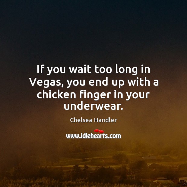 If you wait too long in Vegas, you end up with a chicken finger in your underwear. Chelsea Handler Picture Quote