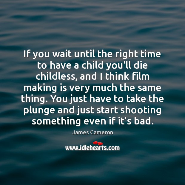 If you wait until the right time to have a child you’ll James Cameron Picture Quote