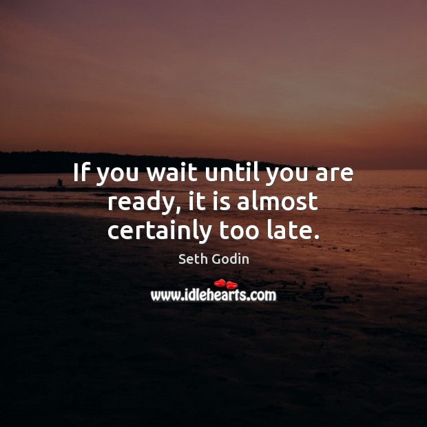 If you wait until you are ready, it is almost certainly too late. Seth Godin Picture Quote