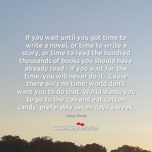If you wait until you got time to write a novel, or Harry Crews Picture Quote