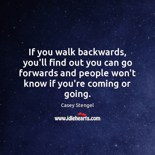 If you walk backwards, you’ll find out you can go forwards and Image
