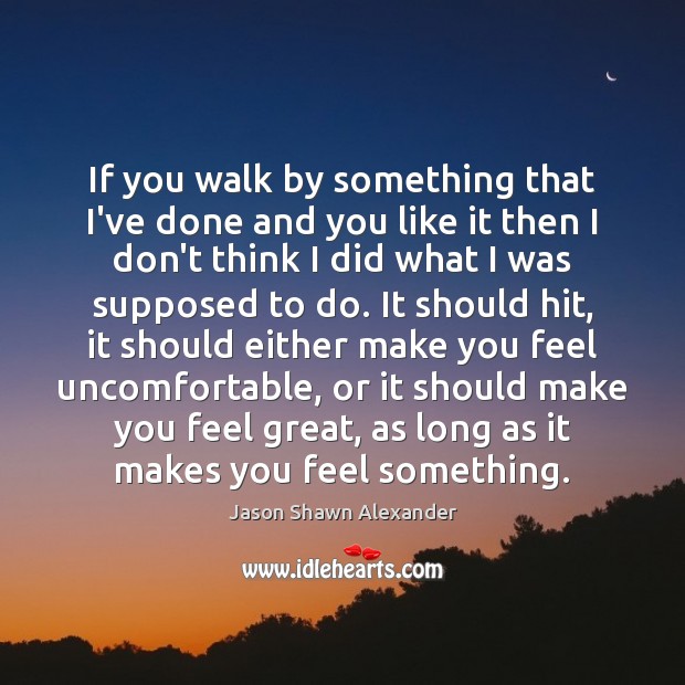 If you walk by something that I’ve done and you like it Jason Shawn Alexander Picture Quote