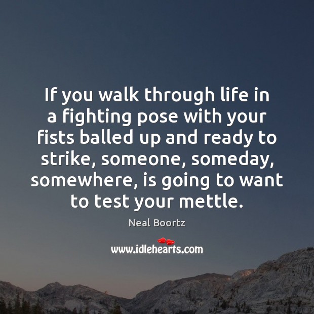 If you walk through life in a fighting pose with your fists Neal Boortz Picture Quote