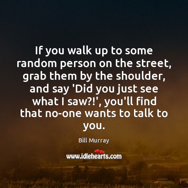 If you walk up to some random person on the street, grab Bill Murray Picture Quote