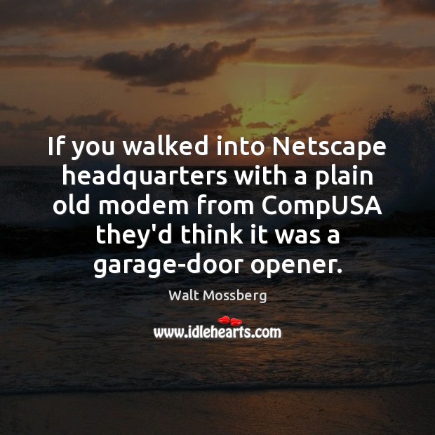 If you walked into Netscape headquarters with a plain old modem from 