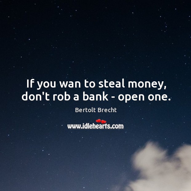 If you wan to steal money, don’t rob a bank – open one. Bertolt Brecht Picture Quote