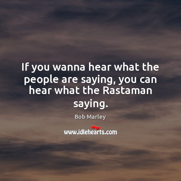 If you wanna hear what the people are saying, you can hear what the Rastaman saying. Bob Marley Picture Quote