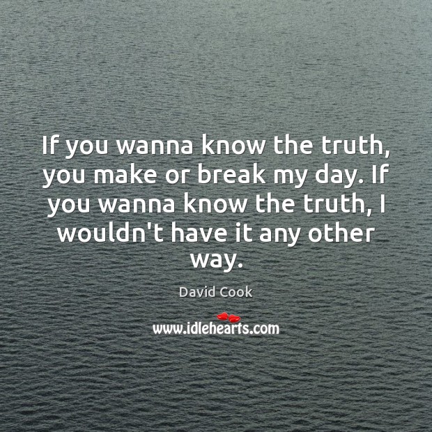 If you wanna know the truth, you make or break my day. Image