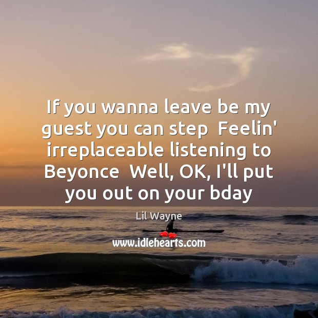 If you wanna leave be my guest you can step  Feelin’ irreplaceable Lil Wayne Picture Quote